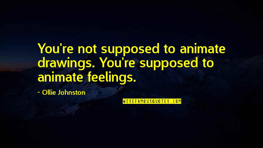 Not Feelings Quotes By Ollie Johnston: You're not supposed to animate drawings. You're supposed