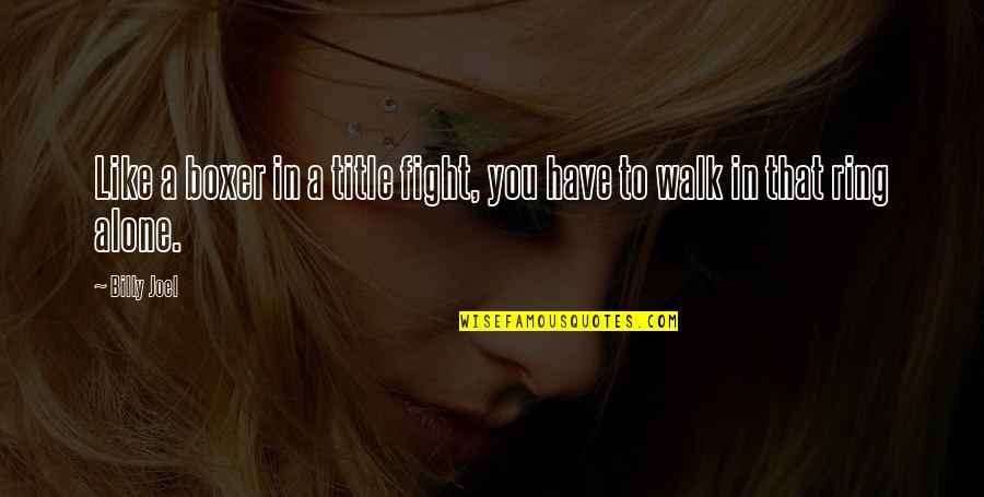 Not Fighting Alone Quotes By Billy Joel: Like a boxer in a title fight, you