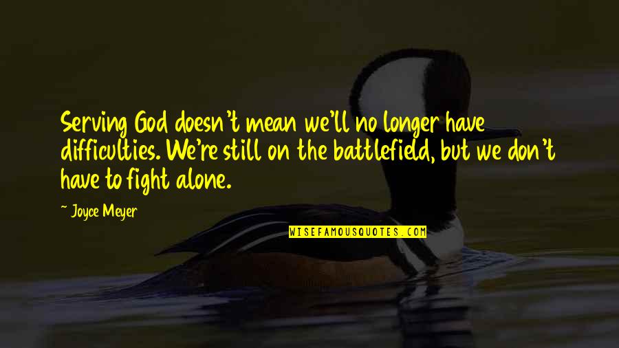 Not Fighting Alone Quotes By Joyce Meyer: Serving God doesn't mean we'll no longer have