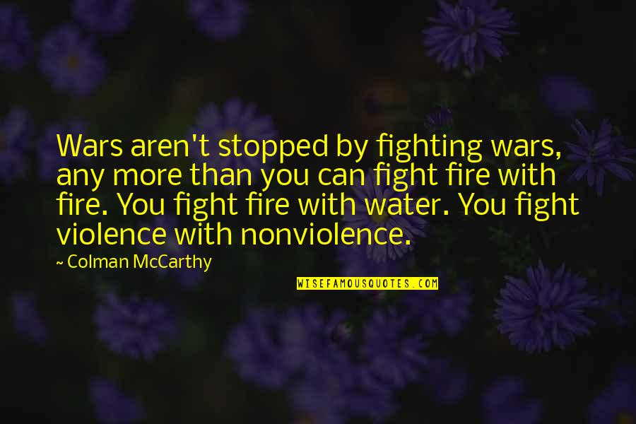 Not Fighting Fire With Fire Quotes By Colman McCarthy: Wars aren't stopped by fighting wars, any more