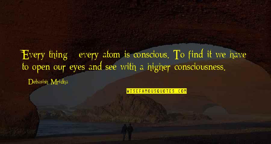 Not Fighting Fire With Fire Quotes By Debasish Mridha: Every thing - every atom is conscious. To