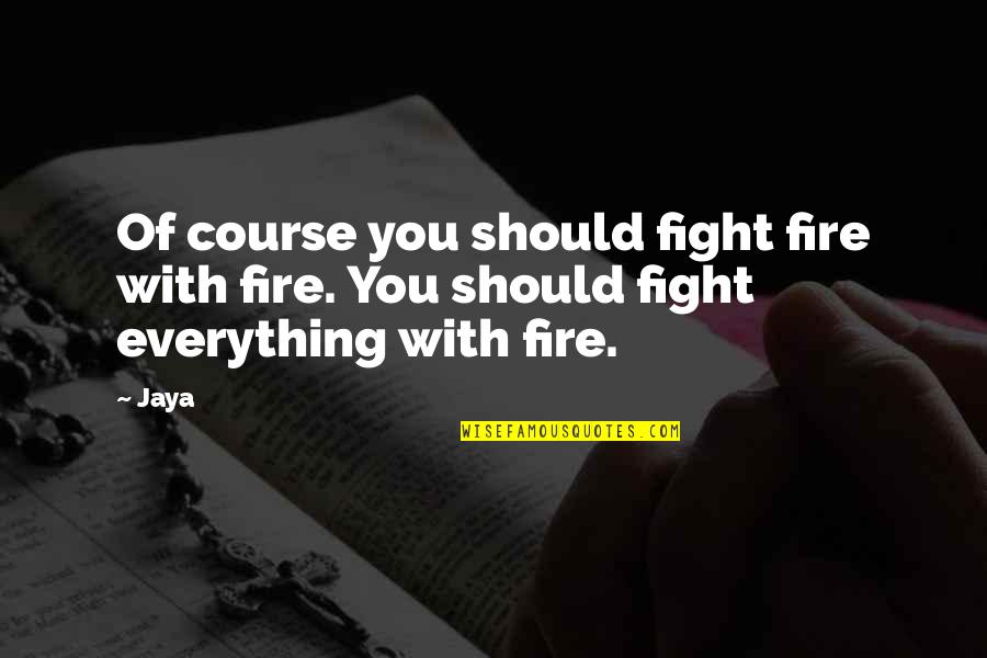 Not Fighting Fire With Fire Quotes By Jaya: Of course you should fight fire with fire.