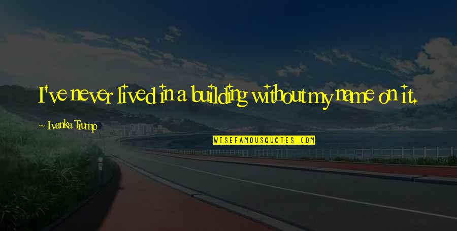 Not Fighting For Someone You Love Quotes By Ivanka Trump: I've never lived in a building without my
