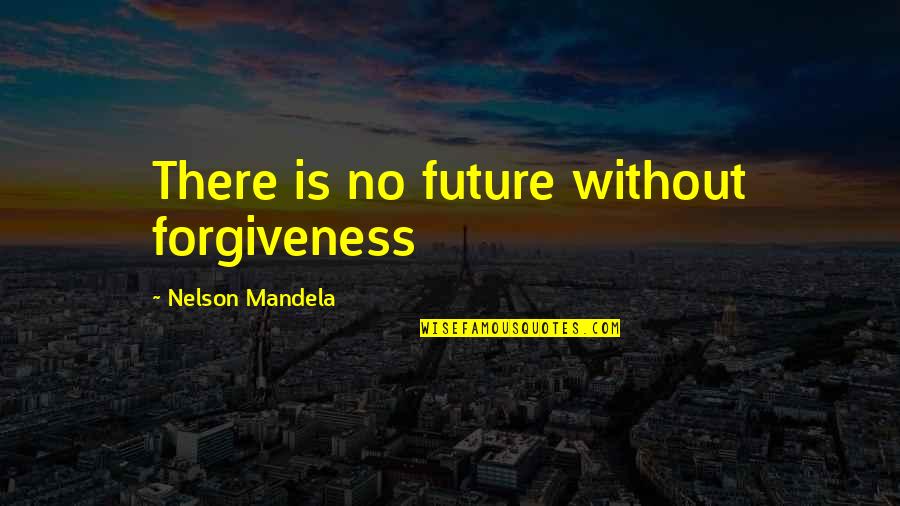 Not Fighting For Someone You Love Quotes By Nelson Mandela: There is no future without forgiveness