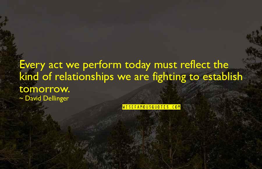 Not Fighting In Relationships Quotes By David Dellinger: Every act we perform today must reflect the