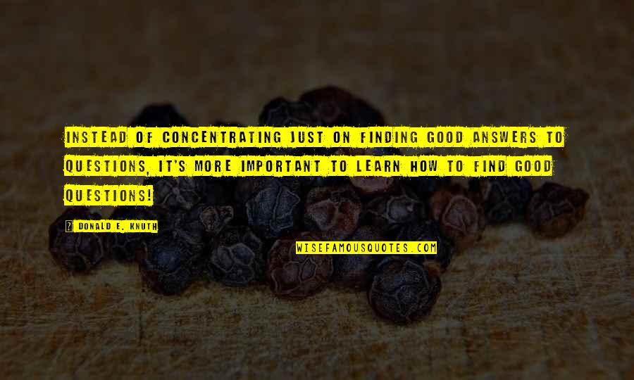 Not Finding Answers Quotes By Donald E. Knuth: Instead of concentrating just on finding good answers Not Finding Answers Quotes By Donald E. Knuth: Instead of concentrating just on finding good answers