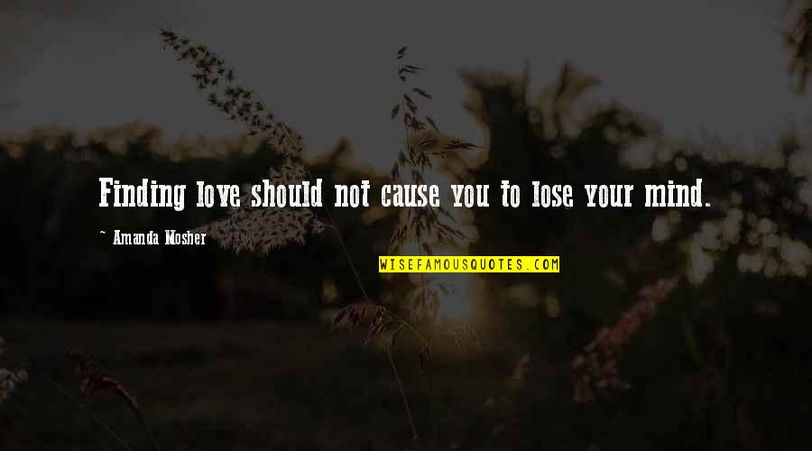 Not Finding Love Quotes By Amanda Mosher: Finding love should not cause you to lose