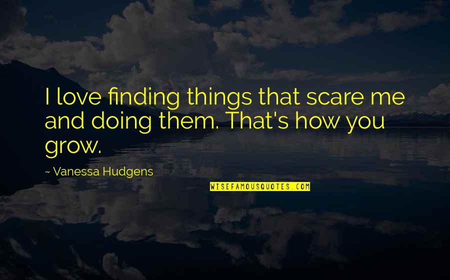 Not Finding Love Yet Quotes By Vanessa Hudgens: I love finding things that scare me and