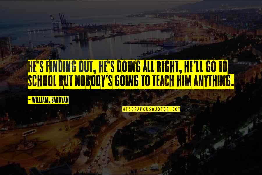 Not Finding Mr. Right Quotes By William, Saroyan: He's finding out, he's doing all right, he'll