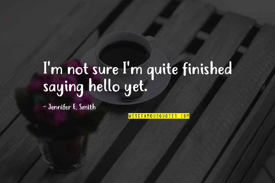 Not Finished Yet Quotes By Jennifer E. Smith: I'm not sure I'm quite finished saying hello