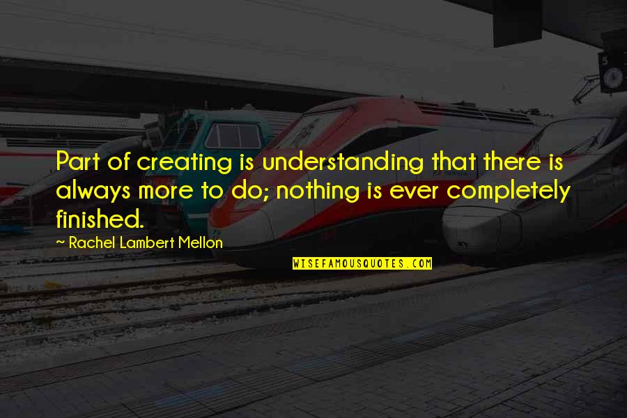 Not Finished Yet Quotes By Rachel Lambert Mellon: Part of creating is understanding that there is