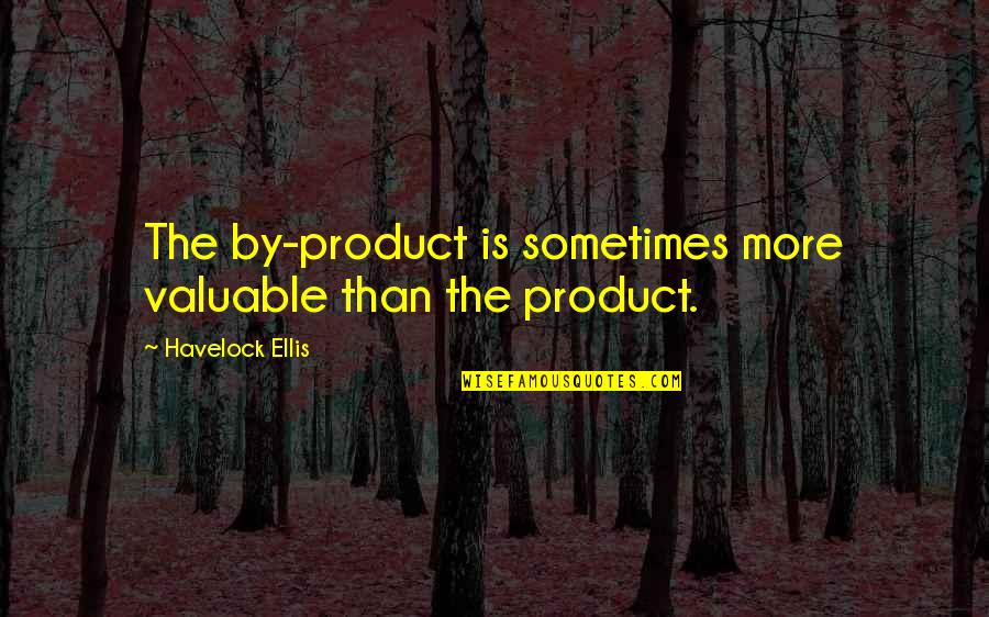 Not Fitting The Mold Quotes By Havelock Ellis: The by-product is sometimes more valuable than the