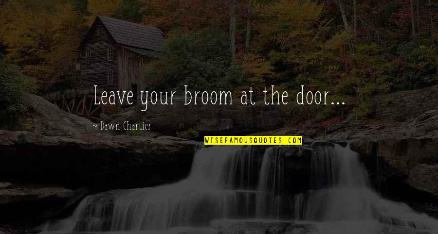 Not Fixing Things Quotes By Dawn Chartier: Leave your broom at the door...