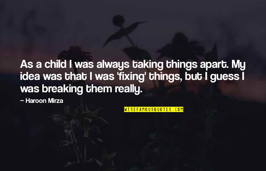 Not Fixing Things Quotes By Haroon Mirza: As a child I was always taking things
