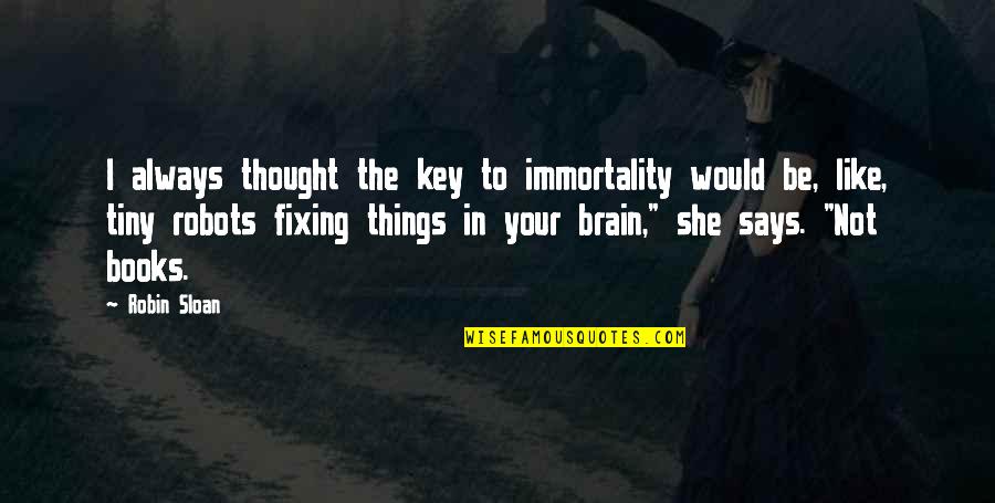 Not Fixing Things Quotes By Robin Sloan: I always thought the key to immortality would