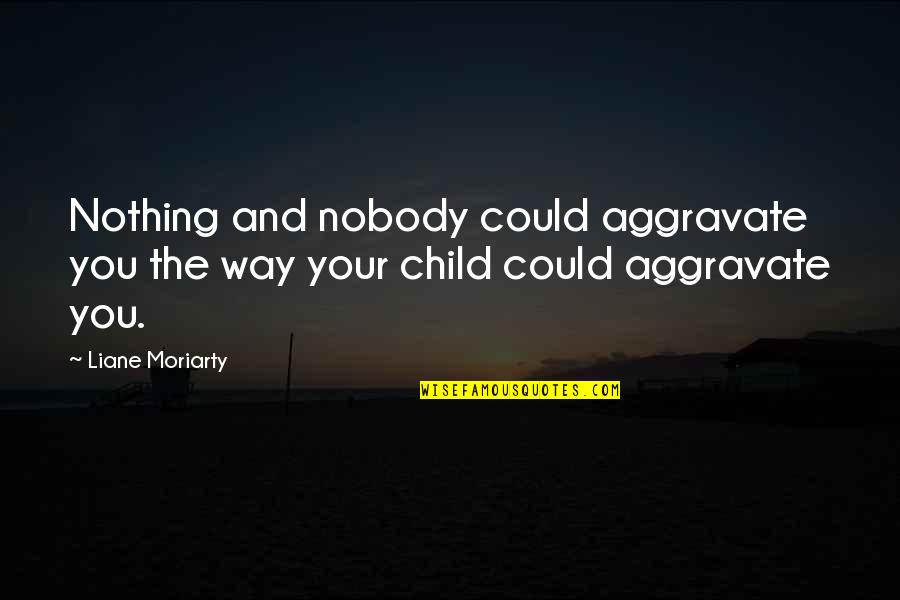 Not Focusing On The Negative Quotes By Liane Moriarty: Nothing and nobody could aggravate you the way