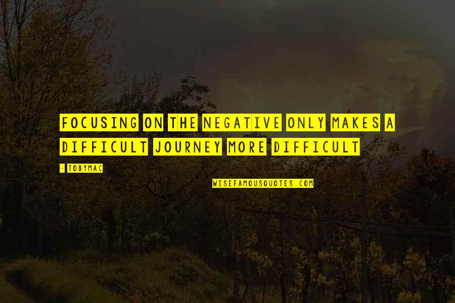 Not Focusing On The Negative Quotes By TobyMac: Focusing on the negative only makes a difficult