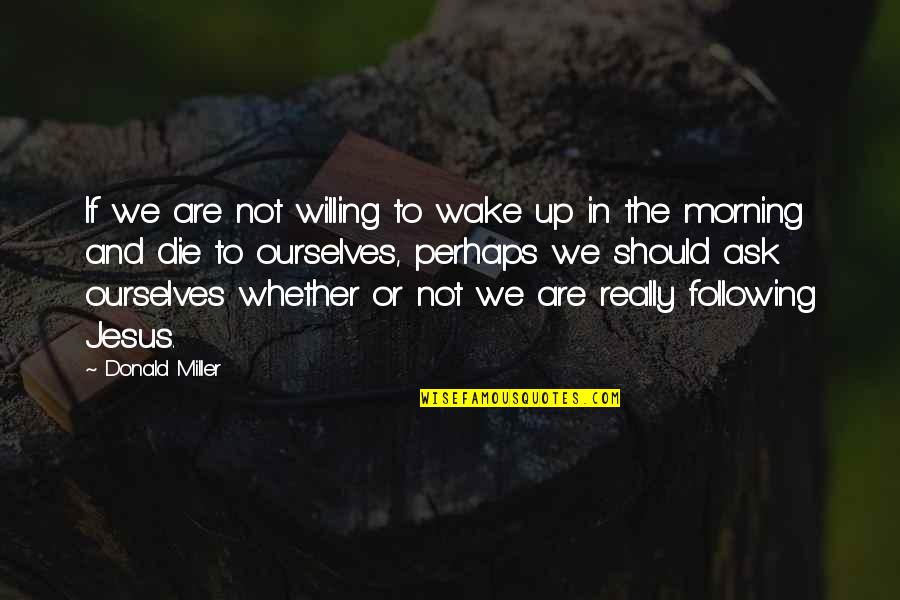 Not Following Quotes By Donald Miller: If we are not willing to wake up