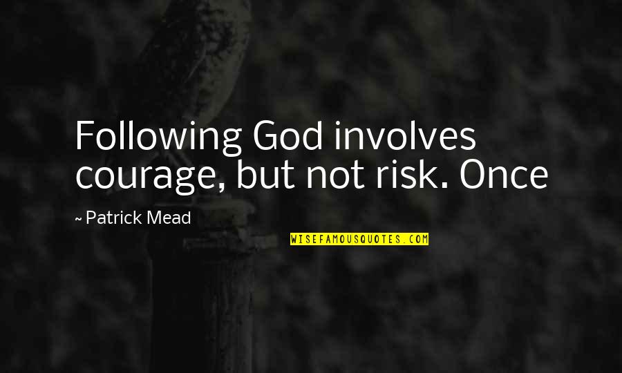Not Following Quotes By Patrick Mead: Following God involves courage, but not risk. Once