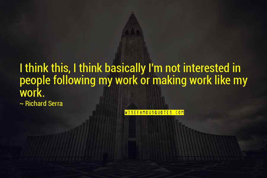 Not Following Quotes By Richard Serra: I think this, I think basically I'm not