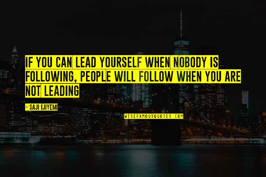 Not Following The Leader Quotes By Saji Ijiyemi: If you can lead yourself when nobody is