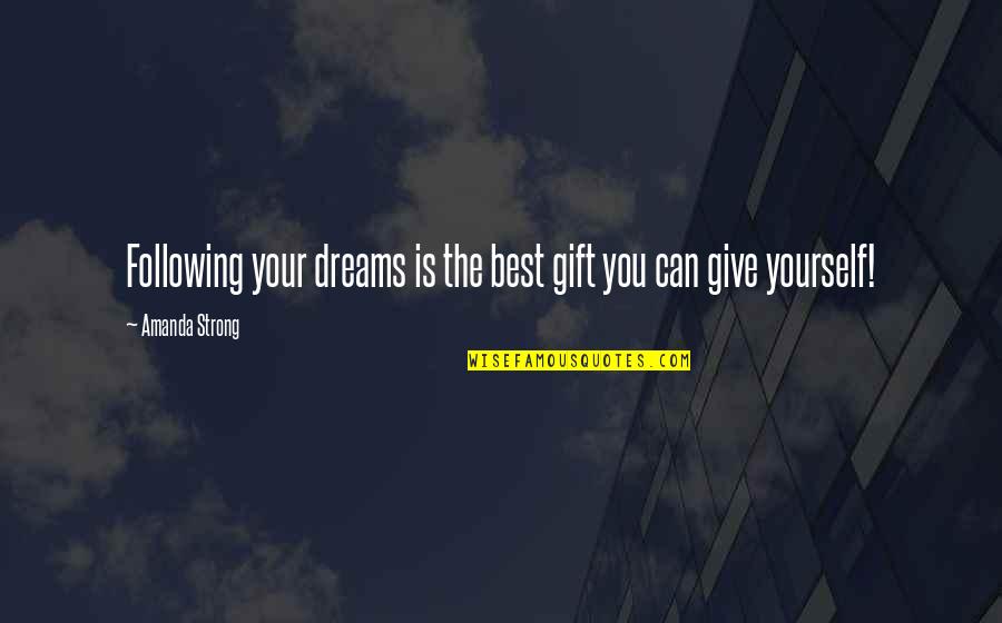 Not Following Your Dreams Quotes By Amanda Strong: Following your dreams is the best gift you