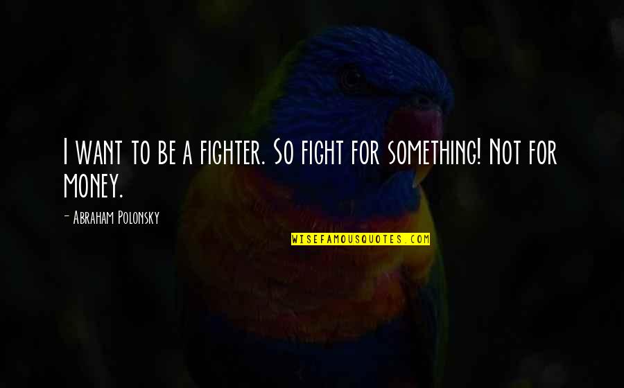 Not For Money Quotes By Abraham Polonsky: I want to be a fighter. So fight