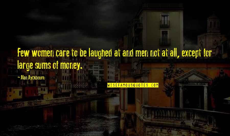 Not For Money Quotes By Alan Ayckbourn: Few women care to be laughed at and