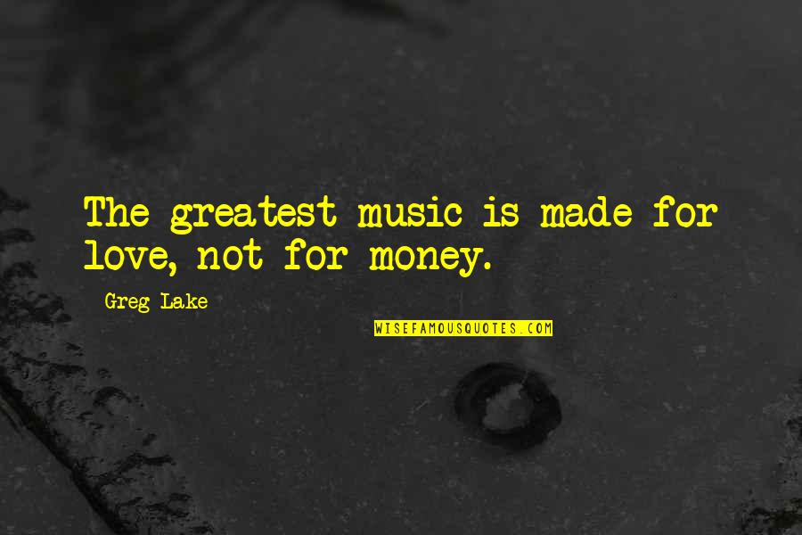 Not For Money Quotes By Greg Lake: The greatest music is made for love, not