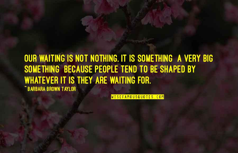 Not For Nothing Quotes By Barbara Brown Taylor: Our waiting is not nothing. It is something
