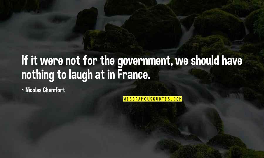 Not For Nothing Quotes By Nicolas Chamfort: If it were not for the government, we