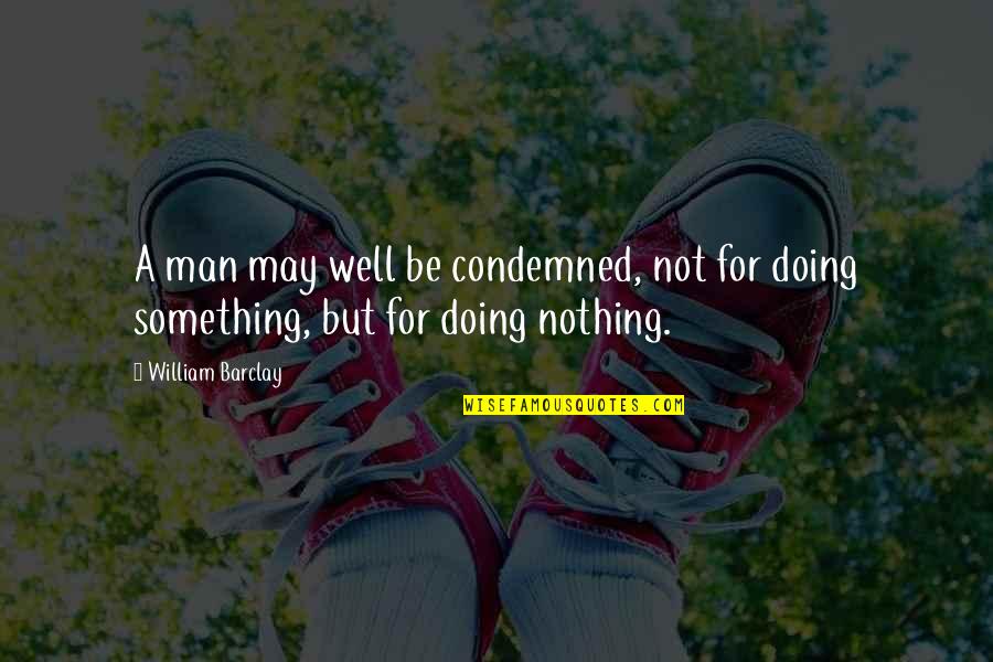 Not For Nothing Quotes By William Barclay: A man may well be condemned, not for