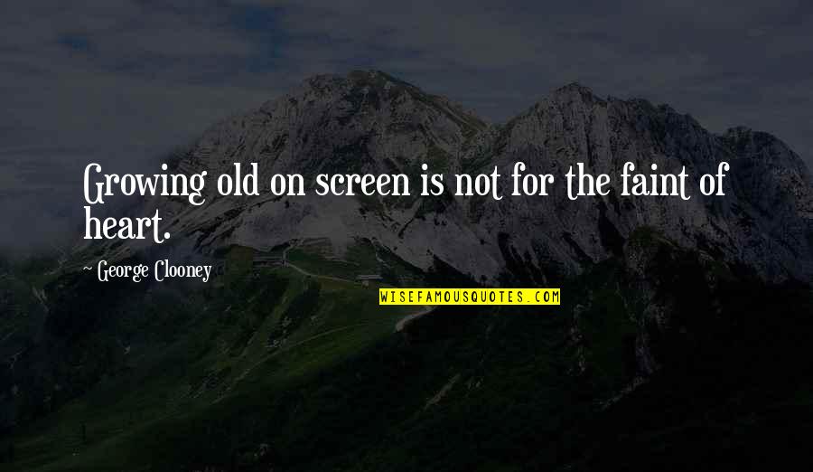 Not For The Faint Of Heart Quotes By George Clooney: Growing old on screen is not for the