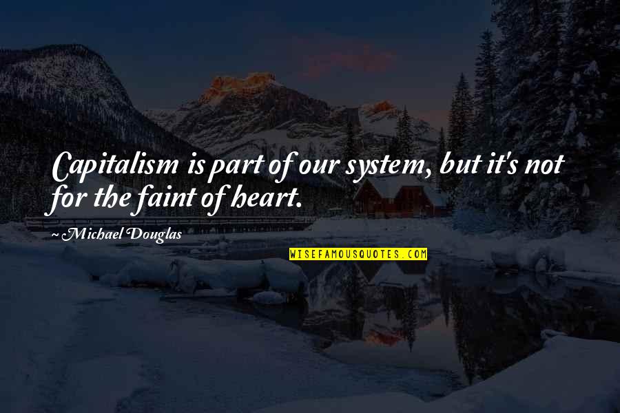 Not For The Faint Of Heart Quotes By Michael Douglas: Capitalism is part of our system, but it's