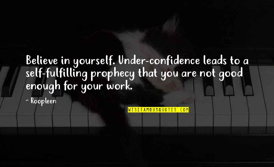 Not For You Quotes By Roopleen: Believe in yourself. Under-confidence leads to a self-fulfilling