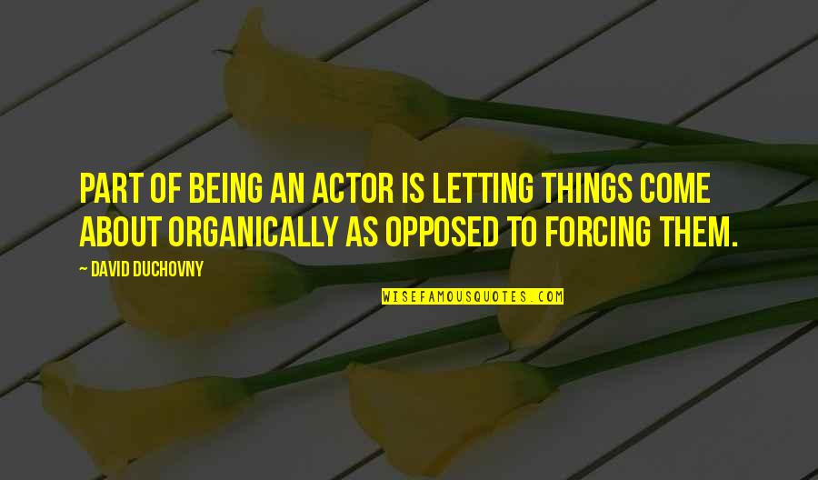 Not Forcing Things Quotes By David Duchovny: Part of being an actor is letting things