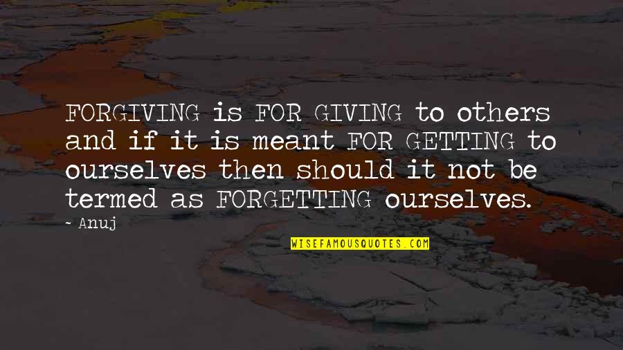 Not Forgetting And Forgiving Quotes By Anuj: FORGIVING is FOR GIVING to others and if