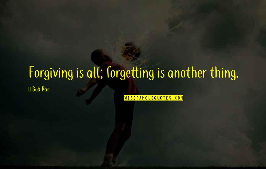 Not Forgetting And Forgiving Quotes By Bob Rae: Forgiving is all; forgetting is another thing.