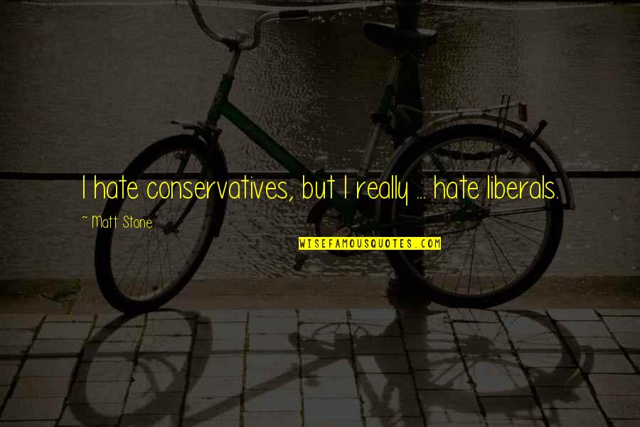 Not Forgetting And Moving On Quotes By Matt Stone: I hate conservatives, but I really ... hate