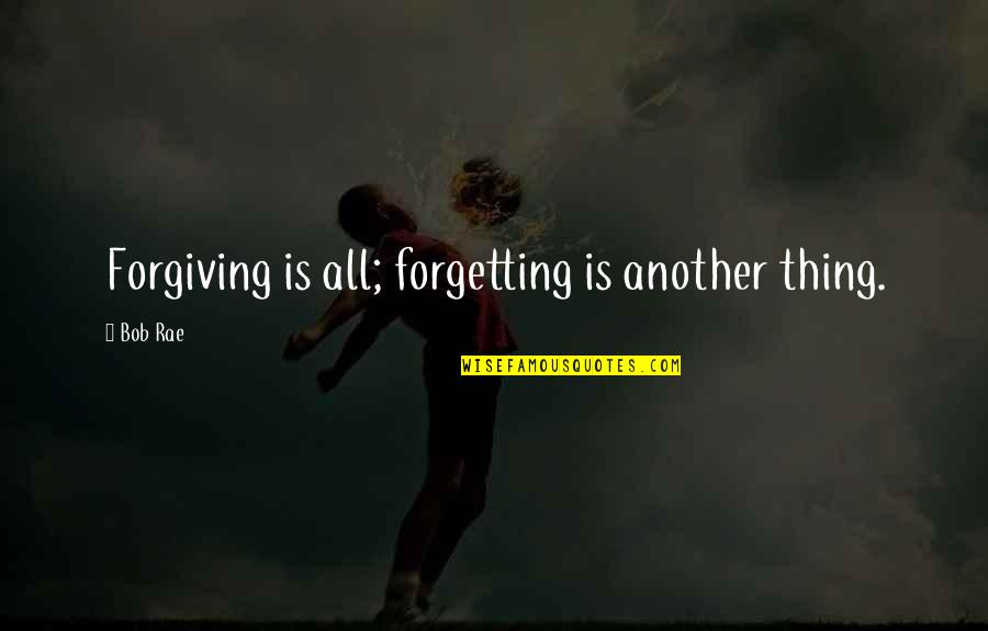 Not Forgetting But Forgiving Quotes By Bob Rae: Forgiving is all; forgetting is another thing.