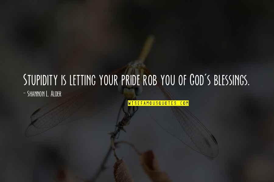 Not Forgetting God Quotes By Shannon L. Alder: Stupidity is letting your pride rob you of