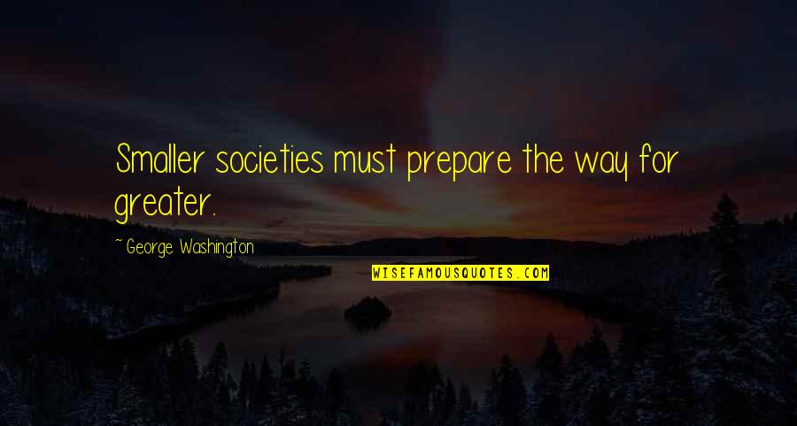 Not Forgetting Old Friends Quotes By George Washington: Smaller societies must prepare the way for greater.