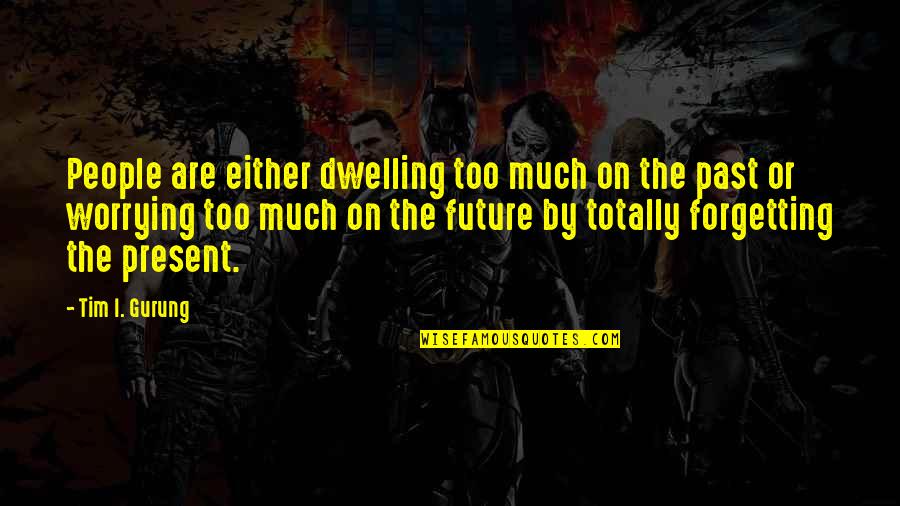 Not Forgetting People Quotes By Tim I. Gurung: People are either dwelling too much on the Not Forgetting People Quotes By Tim I. Gurung: People are either dwelling too much on the