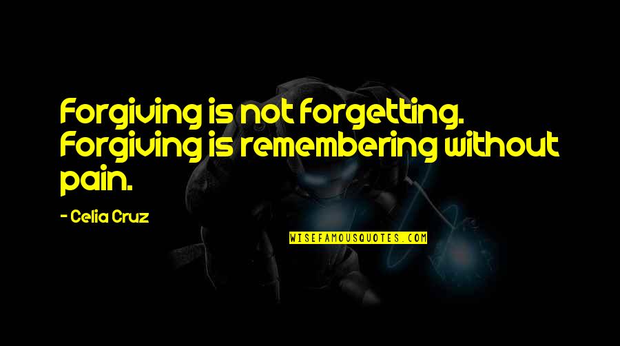 Not Forgetting The Pain Quotes By Celia Cruz: Forgiving is not forgetting. Forgiving is remembering without