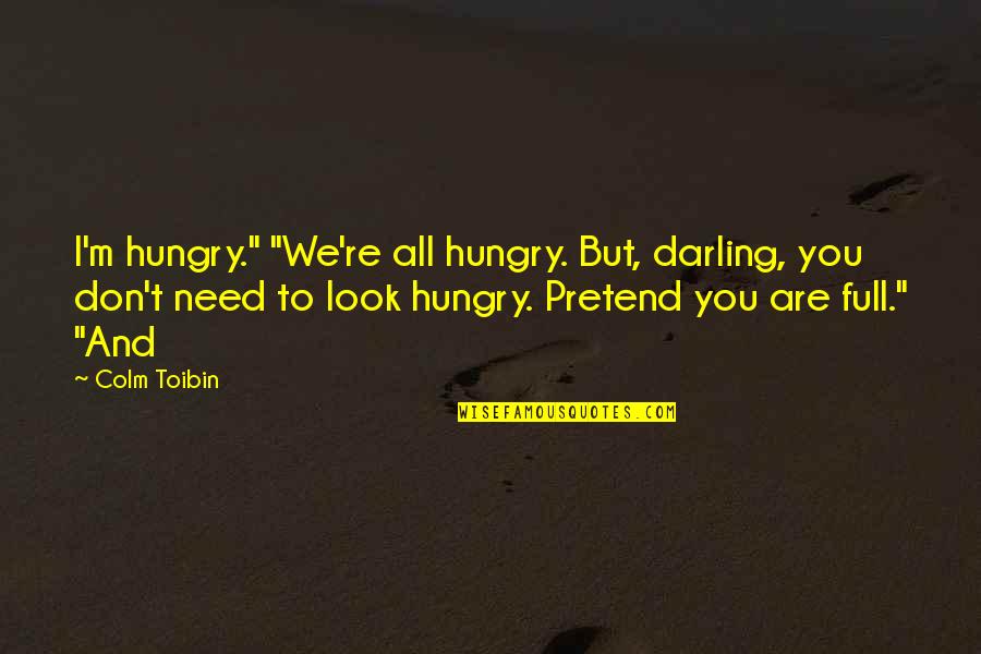 Not Forgetting The Pain Quotes By Colm Toibin: I'm hungry." "We're all hungry. But, darling, you