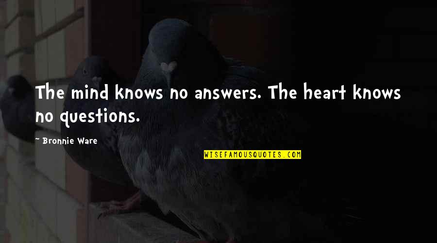 Not Forgetting Whats Important Quotes By Bronnie Ware: The mind knows no answers. The heart knows
