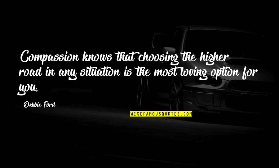 Not Forgetting Whats Important Quotes By Debbie Ford: Compassion knows that choosing the higher road in