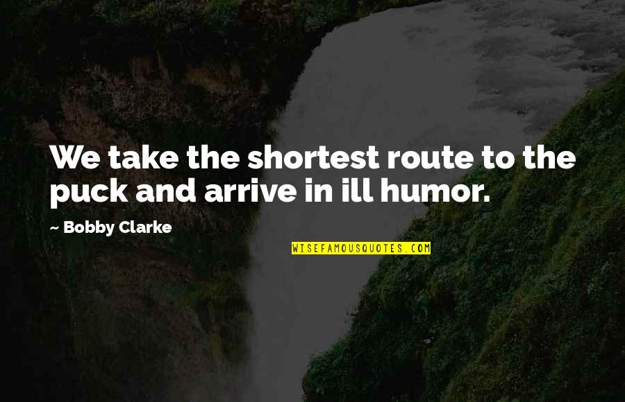 Not Forgetting Where You Came From Quotes By Bobby Clarke: We take the shortest route to the puck