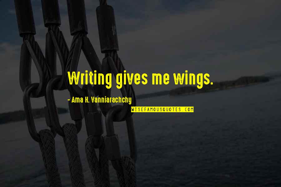 Not Forgetting Where You Started Quotes By Ama H. Vanniarachchy: Writing gives me wings. Not Forgetting Where You Started Quotes By Ama H. Vanniarachchy: Writing gives me wings.