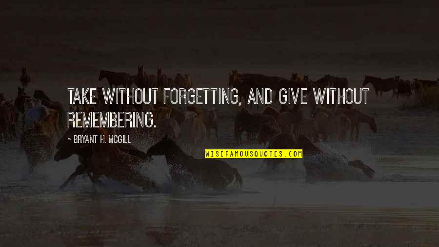 Not Forgetting Your Ex Quotes By Bryant H. McGill: Take without forgetting, and give without remembering.